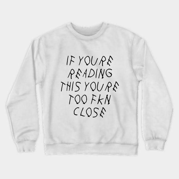 If Youre Reading This Youre Too Fkn Close Crewneck Sweatshirt by BBbtq